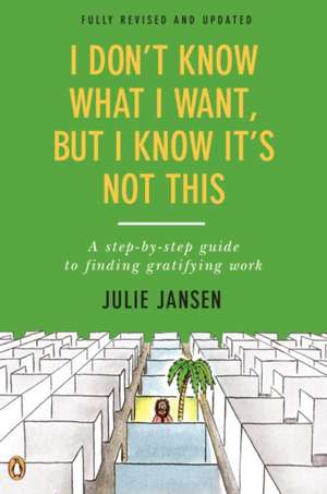 I Don't Know What I Want, But I Know It's Not This: A Step-By-Step Guide to Finding Gratifying Work de Julie Jansen