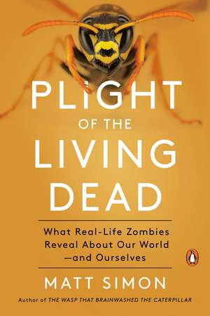 Plight of the Living Dead: What Real-Life Zombies Reveal About Our World - and Ourselves de Matt Simon