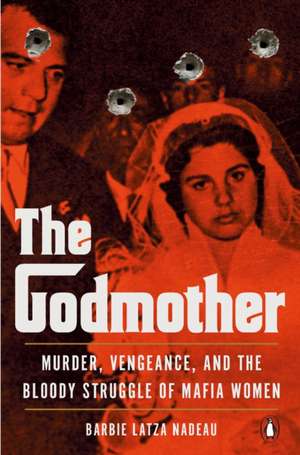 The Godmother: Murder, Vengeance, and the Bloody Struggle of Mafia Women de Barbie Latza Nadeau