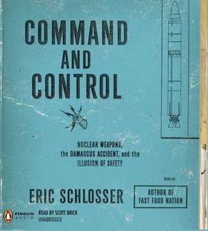 Command and Control: Nuclear Weapons, the Damascus Accident, and the Illusion of Safety de Eric Schlosser