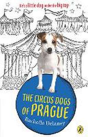 The Circus Dogs of Prague de Rachelle Delaney