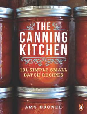 The Canning Kitchen: 101 Simple Small Batch Recipes de Amy Bronee