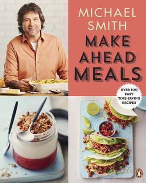 Make Ahead Meals: Over 100 Easy Time-Saving Recipes de Michael Smith