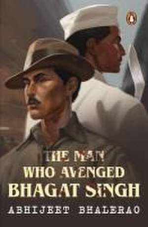 The Man Who Avenged Bhagat Singh de Abhijeet Bhalerao