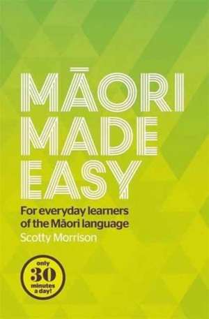 Maori Made Easy: For Everyday Learners of the Maori Language de Scotty Morrison