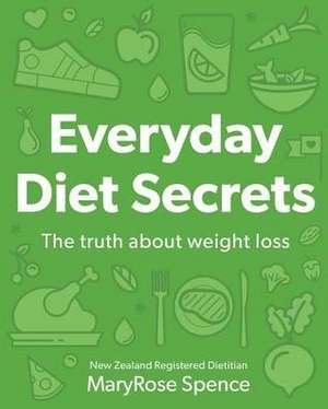 Everyday Diet Secrets: The Truth about Weight Loss de Maryrose Spence