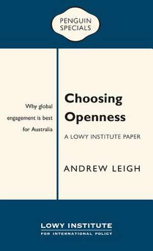 Choosing Openness: A Lowy Institute Paper: Penguin Special: Why Global Engagement Is Best for Australia de Andrew Leigh