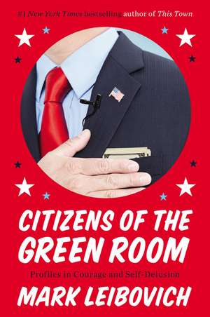 Citizens of the Green Room: Profiles in Courage and Self-Delusion de Mark Leibovich