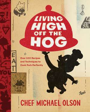 Living High Off the Hog: Over 100 Recipes and Techniques to Cook Pork Perfectly de Michael Olson