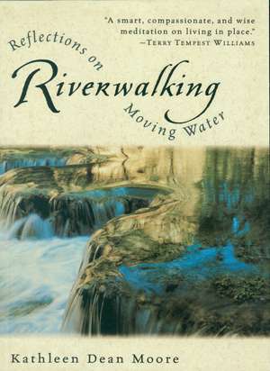 Riverwalking: Reflections on Moving Water de Kathleen Dean Moore