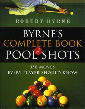 Byrne's Complete Book Of Pool Shots: 350 Moves Every Player Should Know de Robert Byrne