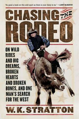 Chasing The Rodeo: On Wild Rides and Big Dreams, Broken Hearts and Broken Bones, and One Man's Search for the West de W. K. Stratton