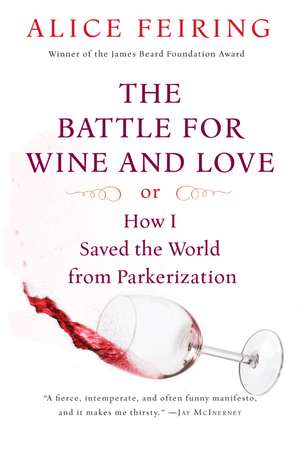 The Battle For Wine And Love: or How I Saved the World from Parkerization de Alice Feiring