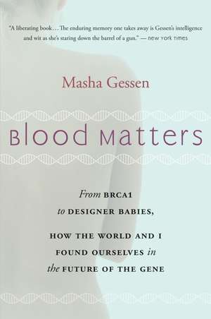 Blood Matters: From BRCA1 to Designer Babies, How the World and I Found Ourselves in the Future of the Gene de Masha Gessen