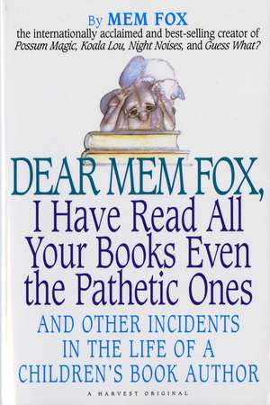 Dear Mem Fox, I Have Read All Your Books Even The Pathetic Ones: And Other Incidents in the Life of a Children's Book Author de Mem Fox