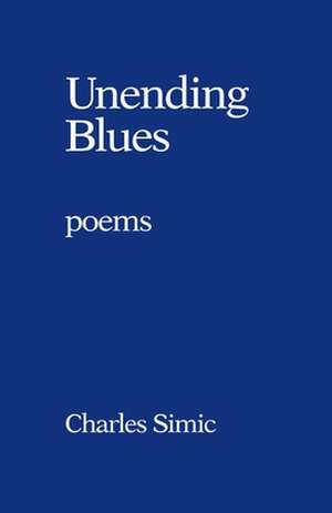 Unending Blues: Poems de Charles Simic