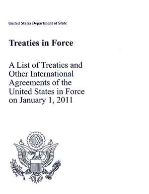 Treaties in Force 2011: A List of Treaties and Other International Agreements of the United States in Force on January 1, 2011: A List of Treaties and Other International Agreements of the United States in Force on January 1, 2011 de State Dept. (U.S.)