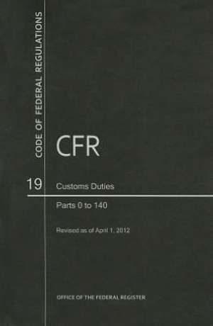 Code of Federal Regulations, Title 19, Customs Duties, PT. 0-140, Revised as of April 1, 2012 de Office of the Federal Register (U S )