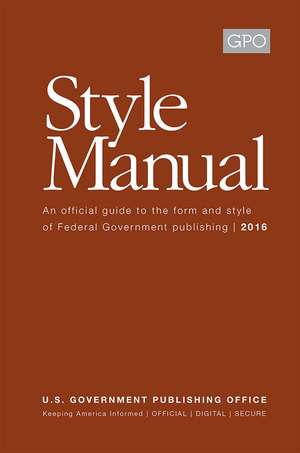 GPO Style Manual: An Official Guide to the Form and Style of Federal Government Publishing 2016: An Official Guide to the Form and Style of Federal Government Publishing 2016 de Government Publishing Office (U.S.)