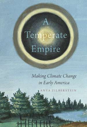 A Temperate Empire: Making Climate Change in Early America de Anya Zilberstein