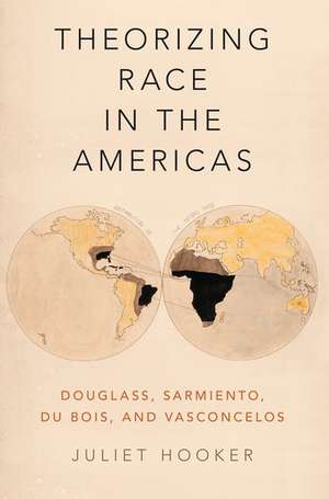 Theorizing Race in the Americas: Douglass, Sarmiento, Du Bois, and Vasconcelos de Juliet Hooker