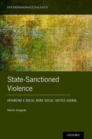 State-Sanctioned Violence: Advancing a Social Work Social Justice Agenda de Melvin Delgado