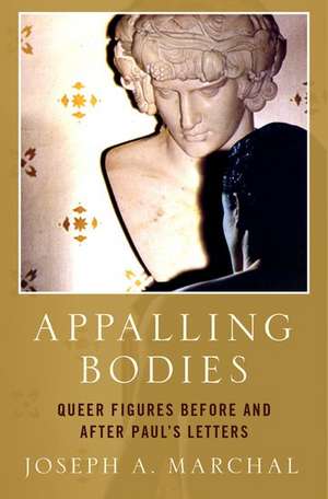 Appalling Bodies: Queer Figures Before and After Paul's Letters de Joseph A. Marchal