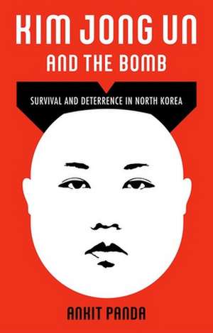 Kim Jong Un and the Bomb: Survival and Deterrence in North Korea de Ankit Panda