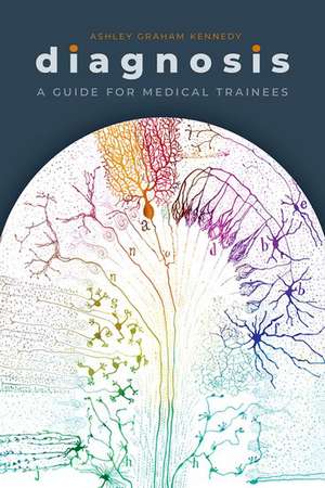 Diagnosis: A Guide for Medical Trainees de Ashley Graham Kennedy