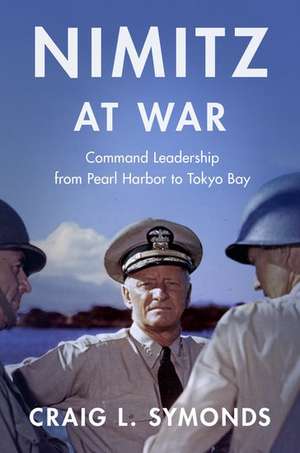 Nimitz at War: Command Leadership from Pearl Harbor to Tokyo Bay de Craig L. Symonds