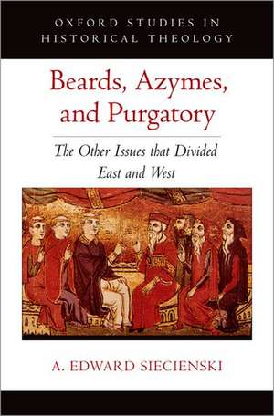 Beards, Azymes, and Purgatory: The Other Issues that Divided East and West de A. Edward Siecienski