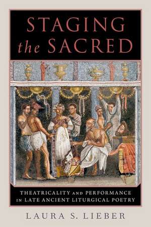 Staging the Sacred: Performance in Late Ancient Liturgical Poetry de Laura S. Lieber