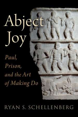 Abject Joy: Paul, Prison, and the Art of Making Do de Ryan S. Schellenberg