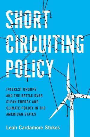 Short Circuiting Policy: Interest Groups and the Battle Over Clean Energy and Climate Policy in the American States de Leah Cardamore Stokes