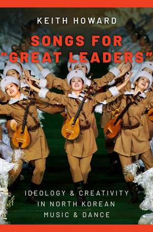 Songs for "Great Leaders": Ideology and Creativity in North Korean Music and Dance de Keith Howard