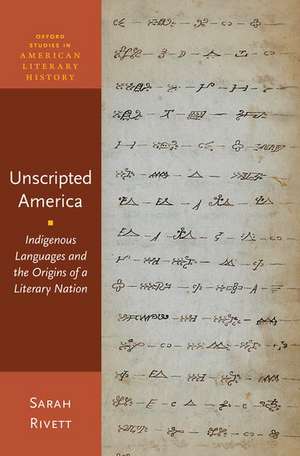 Unscripted America: Indigenous Languages and the Origins of a Literary Nation de Sarah Rivett