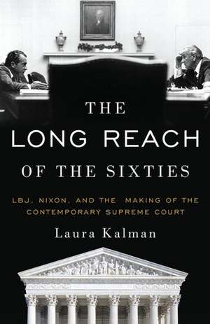 The Long Reach of the Sixties: LBJ, Nixon, and the Making of the Contemporary Supreme Court de Laura Kalman