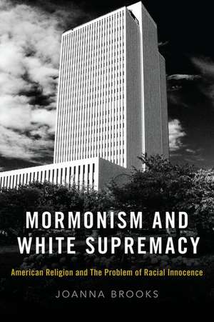 Mormonism and White Supremacy: American Religion and The Problem of Racial Innocence de Joanna Brooks