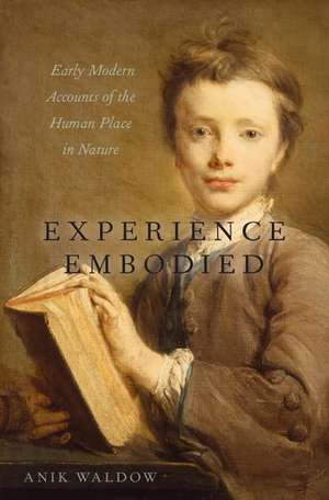 Experience Embodied: Early Modern Accounts of the Human Place in Nature de Anik Waldow