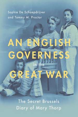 An English Governess in the Great War: The SEcret Brussels Diary of Mary Thorp de Sophie De Schaepdrijver