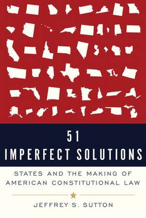 51 Imperfect Solutions: States and the Making of American Constitutional Law de Jeffrey S. Sutton