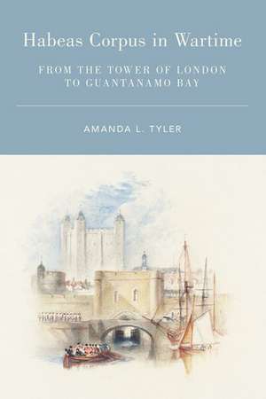 Habeas Corpus in Wartime: From the Tower of London to Guantanamo Bay de Amanda L. Tyler