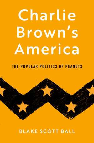 Charlie Brown's America: The Popular Politics of Peanuts de Blake Scott Ball