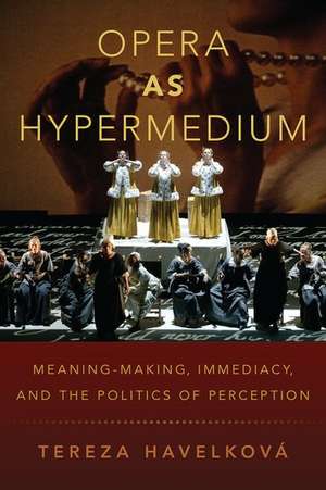 Opera as Hypermedium: Meaning-Making, Immediacy, and the Politics of Perception de Tereza Havelková