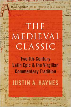 The Medieval Classic: Twelfth-Century Latin Epic and the Virgilian Commentary Tradition de Justin A. Haynes