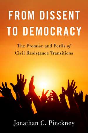 From Dissent to Democracy: The Promise and Perils of Civil Resistance Transitions de Jonathan C. Pinckney