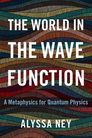 The World in the Wave Function: A Metaphysics for Quantum Physics de Alyssa Ney