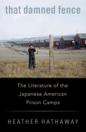 That Damned Fence: The Literature of the Japanese American Prison Camps de Heather Hathaway