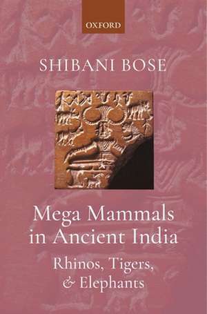 Mega Mammals in Ancient India: Rhinos, Tigers, and Elephants de Shibani Bose