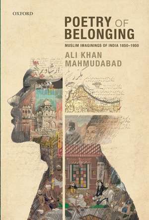 Poetry of Belonging: Muslim Imaginings of India 1850-1950 de Ali Khan Mahmudabad